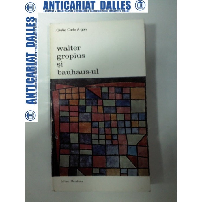WALTER GROPIUS SI BAUHAUS-UL - Giulio Carlo Argon WALTER GROPIUS SI BAUHAUS-UL - Giulio Carlo Argon