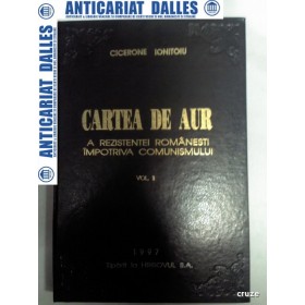 CARTEA DE AUR A REZISTENTEI ROMANESTI IMPOTRIVA COMUNISMULUI -CICERONE IONITOIU -volumul 2