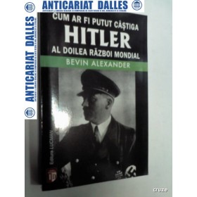 Cum ar fi putut castiga Hitler al doilea Razboi Mondial -Bevin Alexander