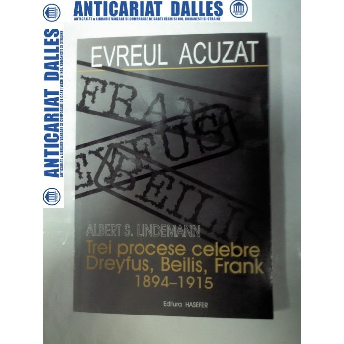 EVREUL ACUZAT - Trei procese celebre :Dreyfus,Beilis,Frank 1894-1915 - Albert S.Lindemann