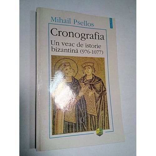 CRONOGRAFIA - UN VEAC DE ISTORIE BIZANTINA - Mihail Psellos CRONOGRAFIA - UN VEAC DE ISTORIE BIZANTINA - Mihail Psellos