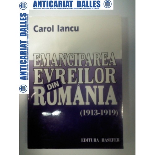 EMANCIPAREA EVREILOR DIN ROMANIA 1913-1919 - CAROL IANCU -HASEFER 1998 EMANCIPAREA EVREILOR DIN ROMANIA 1913-1919 - CAROL IANCU -HASEFER 1998