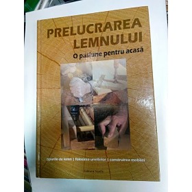PRELUCRAREA LEMNULUI - O pasiune pentru acasa