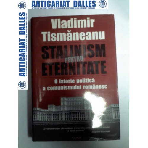STALINISM PENTRU ETERNITATE - O istorie politica a comunismului romanesc -Vladimir Tismaneanu STALINISM PENTRU ETERNITATE - O istorie politica a comunismului romanesc -Vladimir Tismaneanu